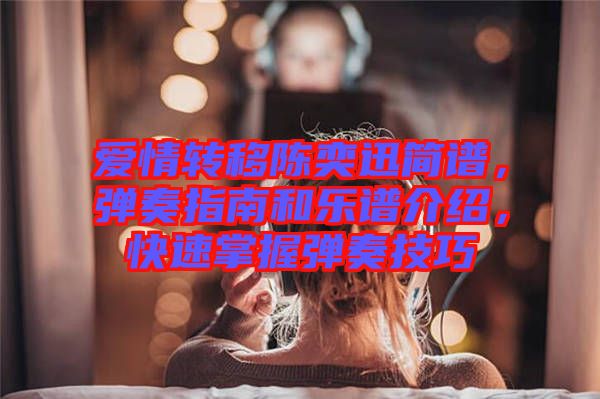 愛情轉(zhuǎn)移陳奕迅簡(jiǎn)譜，彈奏指南和樂譜介紹，快速掌握彈奏技巧