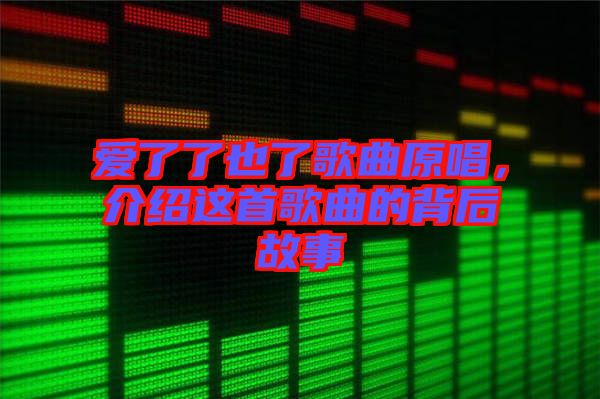 愛了了也了歌曲原唱，介紹這首歌曲的背后故事