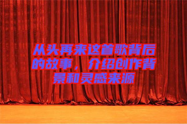 從頭再來(lái)這首歌背后的故事，介紹創(chuàng)作背景和靈感來(lái)源