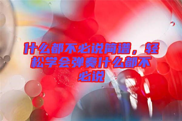 什么都不必說(shuō)簡(jiǎn)譜，輕松學(xué)會(huì)彈奏什么都不必說(shuō)