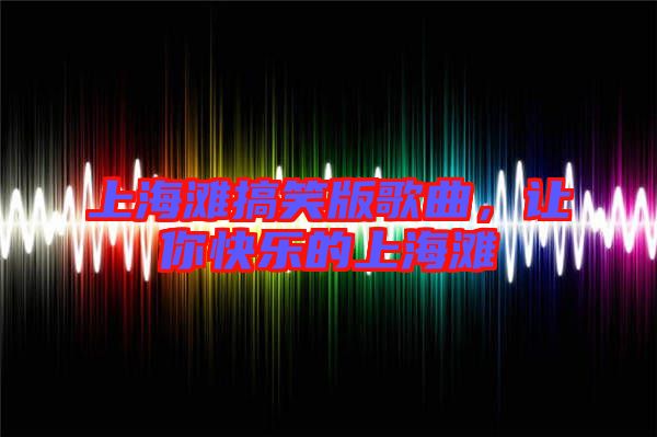 上海灘搞笑版歌曲，讓你快樂的上海灘