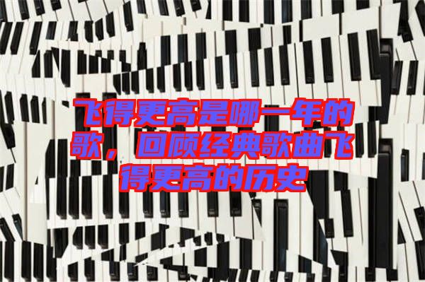 飛得更高是哪一年的歌，回顧經(jīng)典歌曲飛得更高的歷史