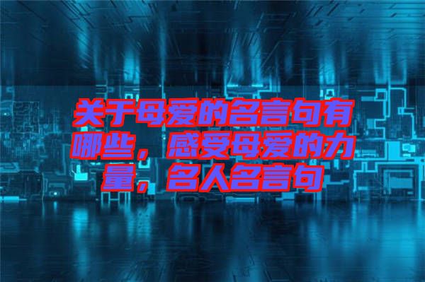 關(guān)于母愛的名言句有哪些，感受母愛的力量，名人名言句