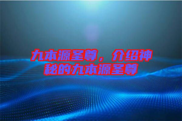 九本源圣尊，介紹神秘的九本源圣尊