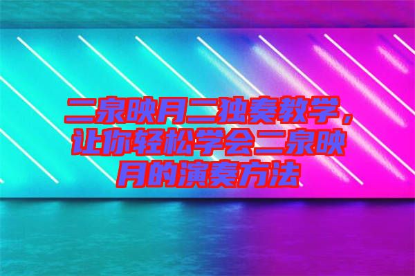 二泉映月二獨奏教學(xué)，讓你輕松學(xué)會二泉映月的演奏方法