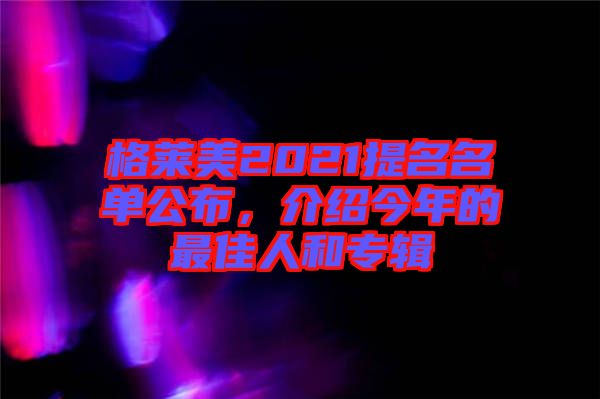 格萊美2021提名名單公布，介紹今年的最佳人和專輯