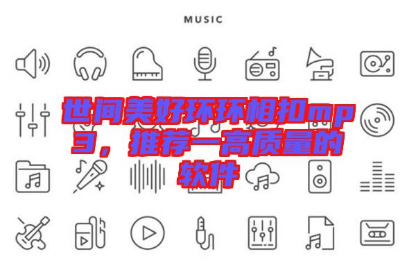 世間美好環(huán)環(huán)相扣mp3，推薦一高質(zhì)量的軟件