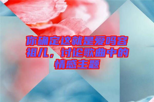 你確定這就是愛嗎容祖兒，討論歌曲中的情感主題