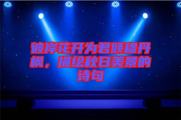 彼岸花開為君傾穆丹楓，描繪秋日美景的詩句