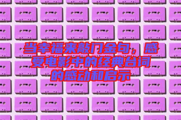 當(dāng)幸福來敲門金句，感受電影中的經(jīng)典臺(tái)詞的感動(dòng)和啟示
