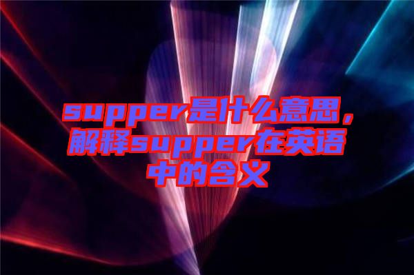 supper是什么意思，解釋supper在英語(yǔ)中的含義