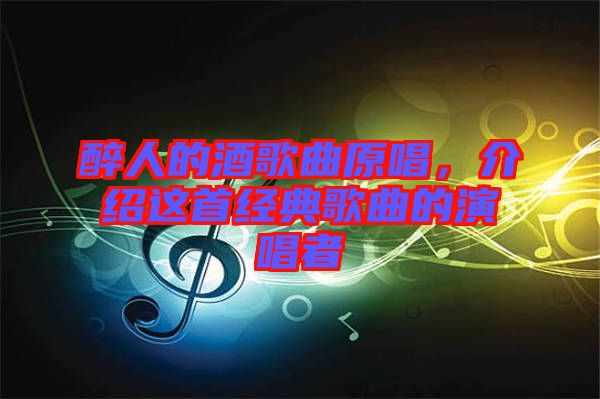 醉人的酒歌曲原唱，介紹這首經(jīng)典歌曲的演唱者
