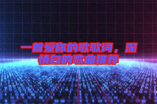一首愛(ài)你的歌歌詞，深情白的歌曲推薦