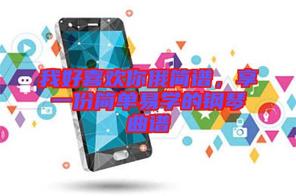 我好喜歡你俄簡譜，享一份簡單易學(xué)的鋼琴曲譜