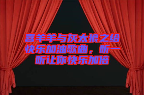 喜羊羊與灰太狼之給快樂加油歌曲，聽一聽讓你快樂加倍