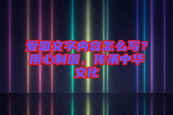 愛國文字內容怎么寫？用心制國，傳承中華文化
