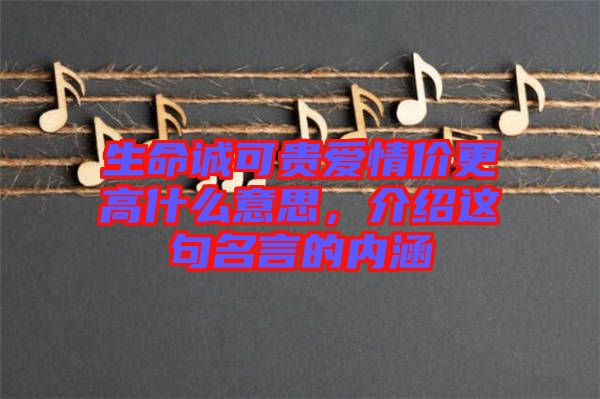 生命誠可貴愛情價更高什么意思，介紹這句名言的內(nèi)涵