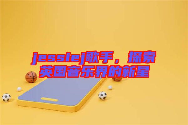 jessiej歌手，探索英國(guó)音樂界的新星
