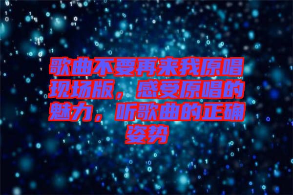 歌曲不要再來我原唱現(xiàn)場版，感受原唱的魅力，聽歌曲的正確姿勢