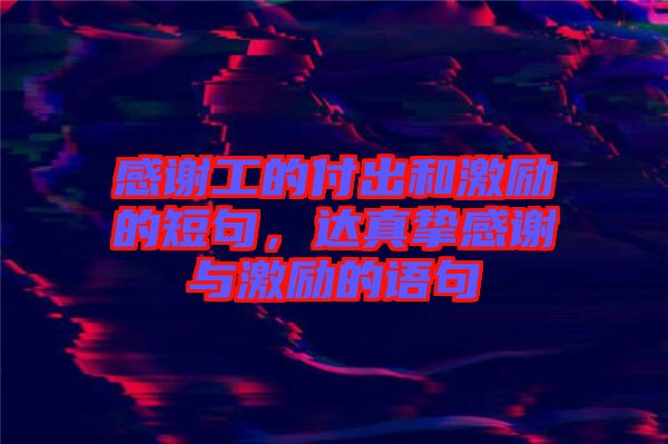 感謝工的付出和激勵的短句，達真摯感謝與激勵的語句