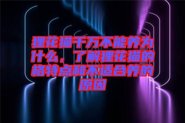 貍花貓千萬(wàn)不能養(yǎng)為什么，了解貍花貓的格特點(diǎn)和不適合養(yǎng)的原因