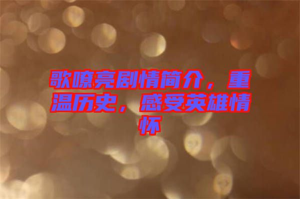 歌嘹亮劇情簡介，重溫歷史，感受英雄情懷