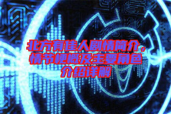 北方有佳人劇情簡(jiǎn)介，情節(jié)梗概及主要角色介紹詳解