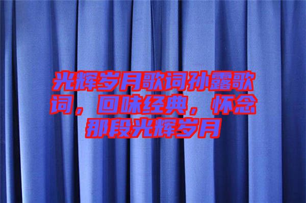 光輝歲月歌詞孫露歌詞，回味經(jīng)典，懷念那段光輝歲月