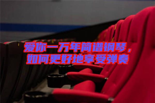 愛你一萬年簡譜鋼琴，如何更好地享受彈奏