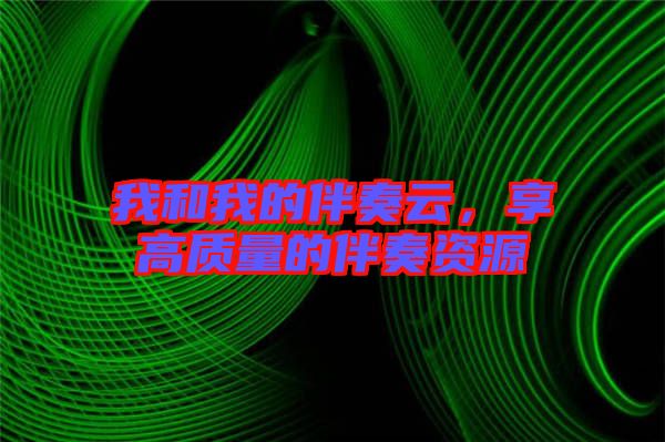 我和我的伴奏云，享高質(zhì)量的伴奏資源