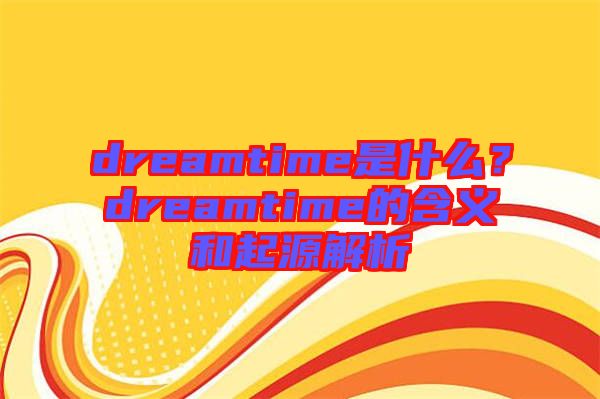 dreamtime是什么？dreamtime的含義和起源解析