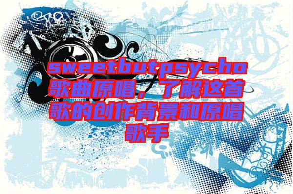 sweetbutpsycho歌曲原唱，了解這首歌的創(chuàng)作背景和原唱歌手
