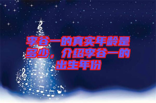李谷一的真實(shí)年齡是多少，介紹李谷一的出生年份