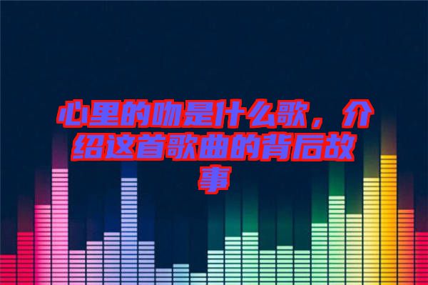 心里的吻是什么歌，介紹這首歌曲的背后故事