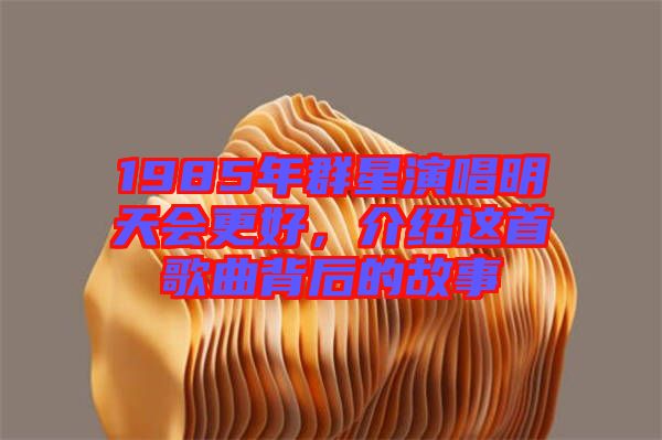 1985年群星演唱明天會更好，介紹這首歌曲背后的故事