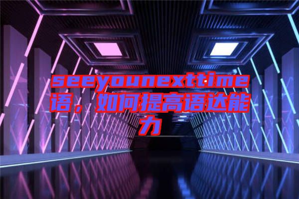 seeyounexttime語，如何提高語達能力