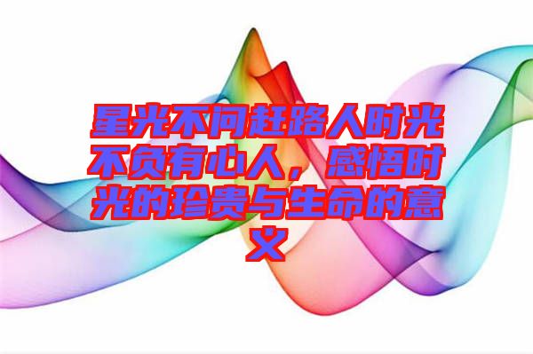 星光不問趕路人時光不負有心人，感悟時光的珍貴與生命的意義