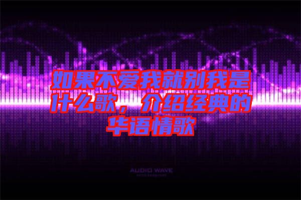 如果不愛(ài)我就別我是什么歌，介紹經(jīng)典的華語(yǔ)情歌