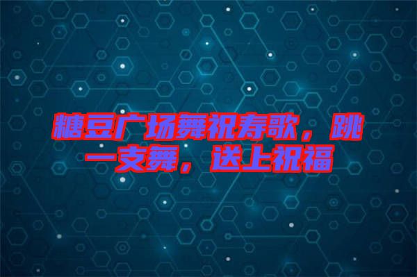 糖豆廣場舞祝壽歌，跳一支舞，送上祝福