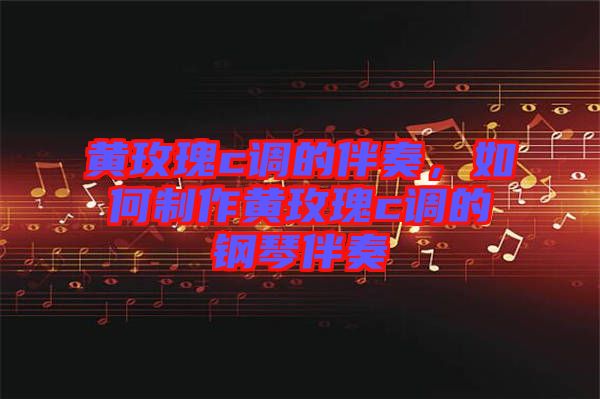 黃玫瑰c調(diào)的伴奏，如何制作黃玫瑰c調(diào)的鋼琴伴奏