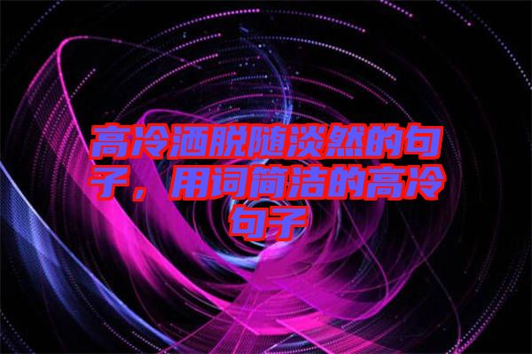 高冷灑脫隨淡然的句子，用詞簡潔的高冷句子