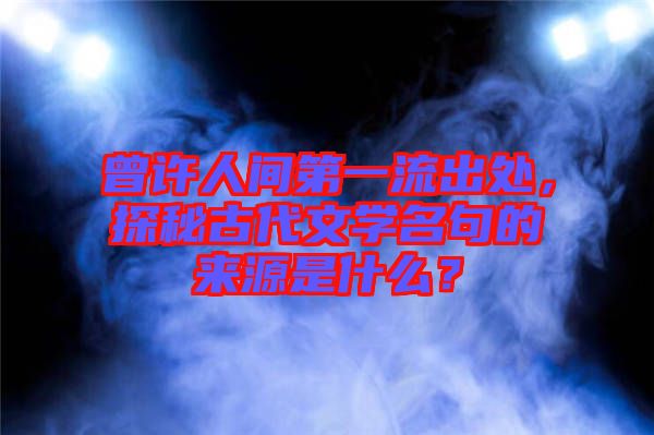曾許人間第一流出處，探秘古代文學(xué)名句的來源是什么？