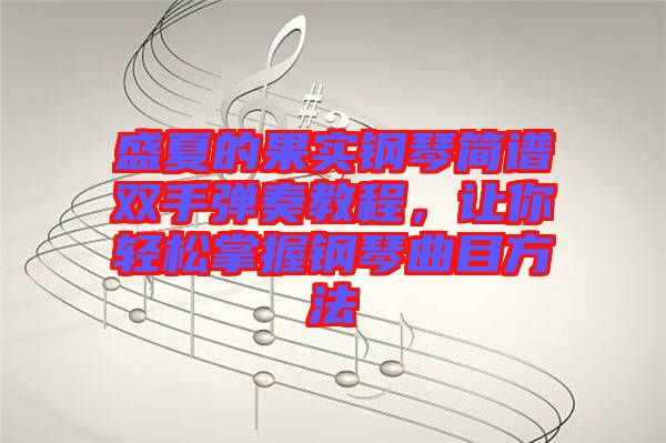盛夏的果實鋼琴簡譜雙手彈奏教程，讓你輕松掌握鋼琴曲目方法