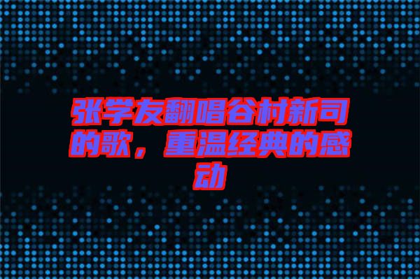 張學(xué)友翻唱谷村新司的歌，重溫經(jīng)典的感動