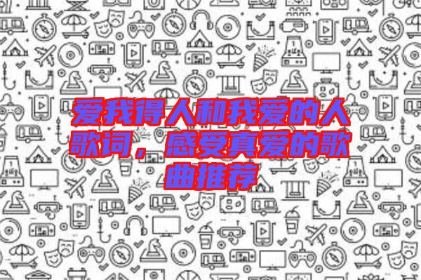愛我得人和我愛的人歌詞，感受真愛的歌曲推薦