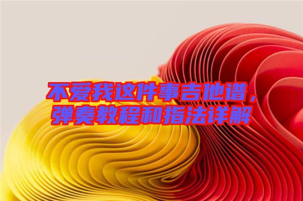 不愛我這件事吉他譜，彈奏教程和指法詳解