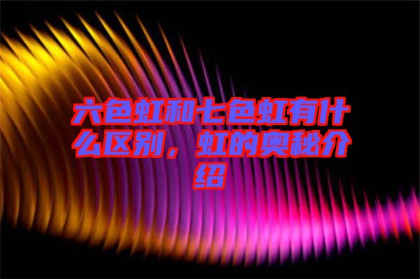 六色虹和七色虹有什么區(qū)別，虹的奧秘介紹