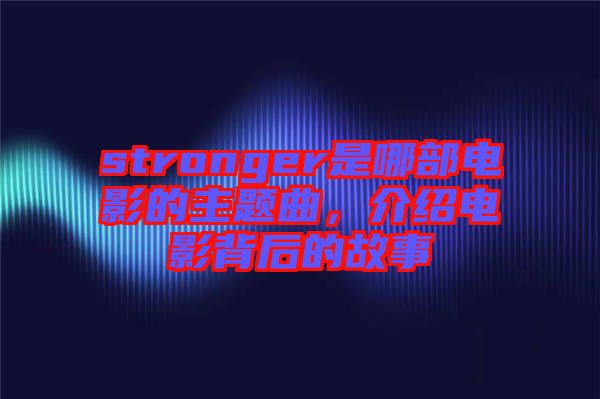 stronger是哪部電影的主題曲，介紹電影背后的故事