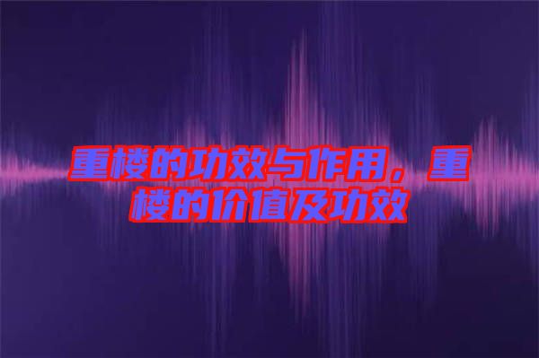 重樓的功效與作用，重樓的價(jià)值及功效