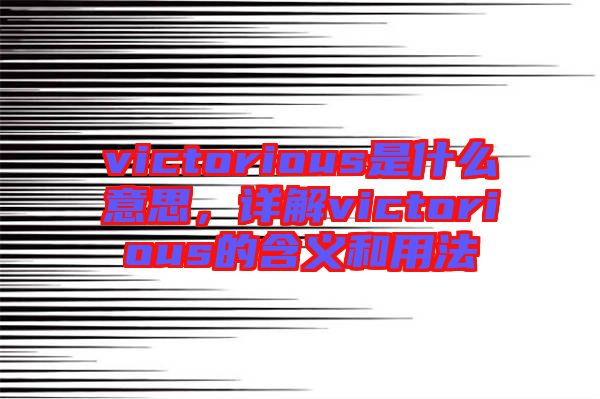 victorious是什么意思，詳解victorious的含義和用法